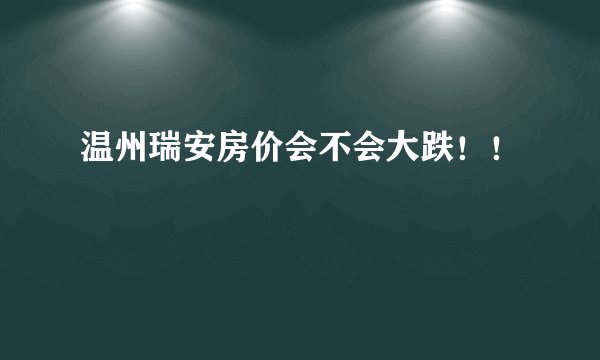 温州瑞安房价会不会大跌!!
