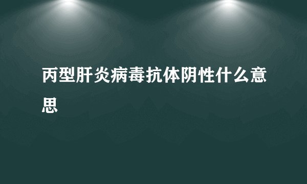 丙型肝炎病毒抗体阴性什么意思