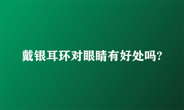 戴银耳环对眼睛有好处吗?