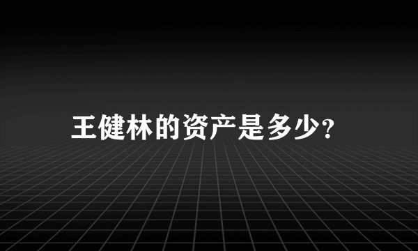 王健林的资产是多少？
