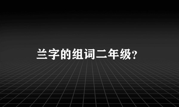 兰字的组词二年级？