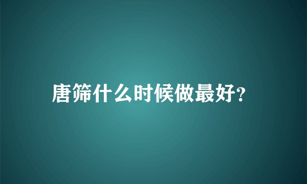 唐筛什么时候做最好？