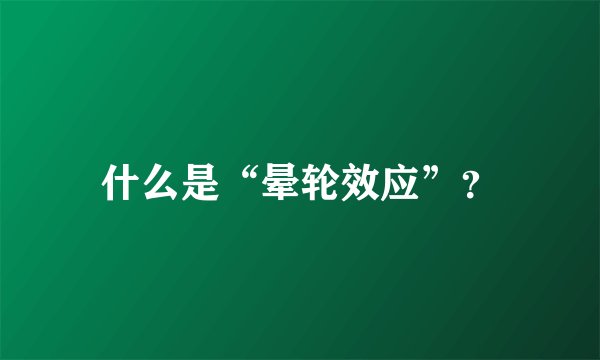 什么是“晕轮效应”?