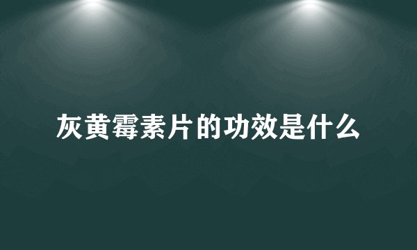 灰黄霉素片的功效是什么