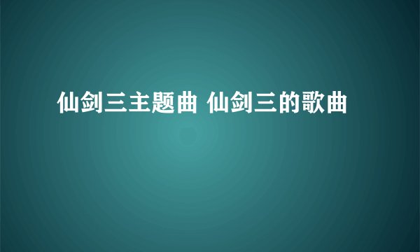 仙剑三主题曲 仙剑三的歌曲