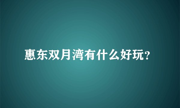 惠东双月湾有什么好玩？
