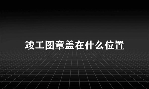 竣工图章盖在什么位置