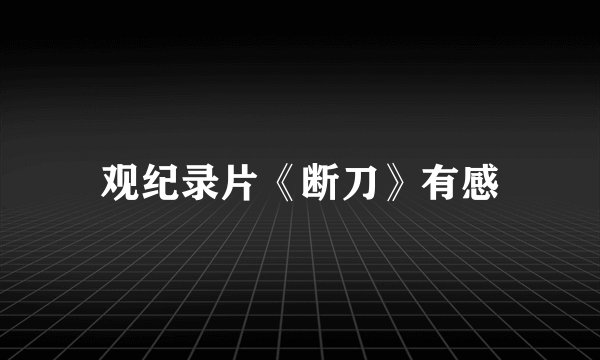 观纪录片《断刀》有感