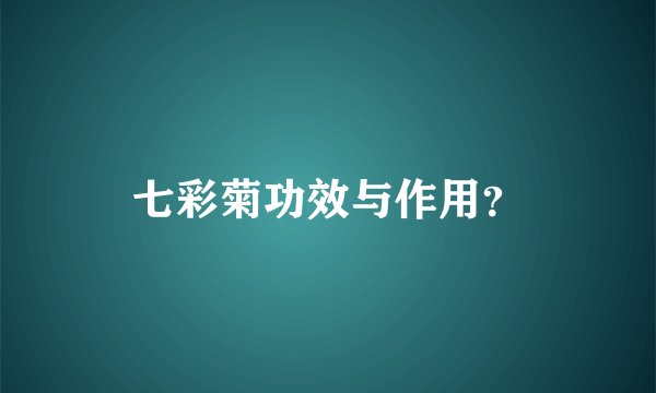 七彩菊功效与作用？