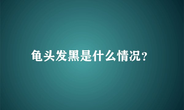 龟头发黑是什么情况?