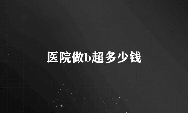 医院做b超多少钱