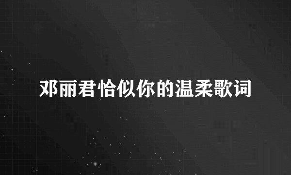 邓丽君恰似你的温柔歌词