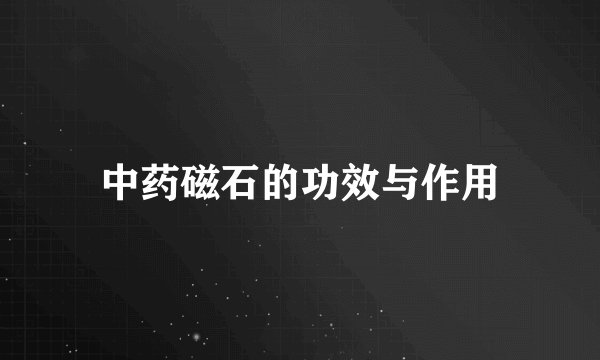中药磁石的功效与作用