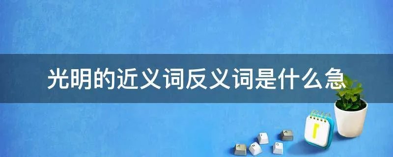 光明的近义词反义词是什么急
