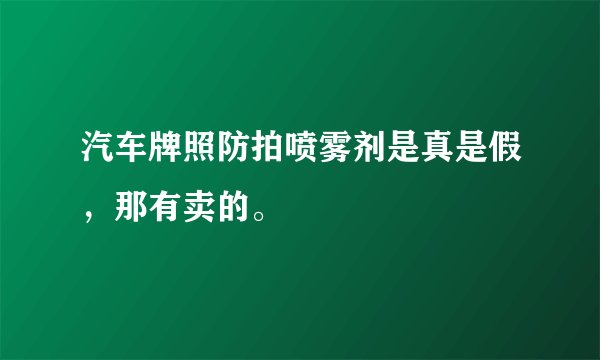 汽车牌照防拍喷雾剂是真是假，那有卖的。