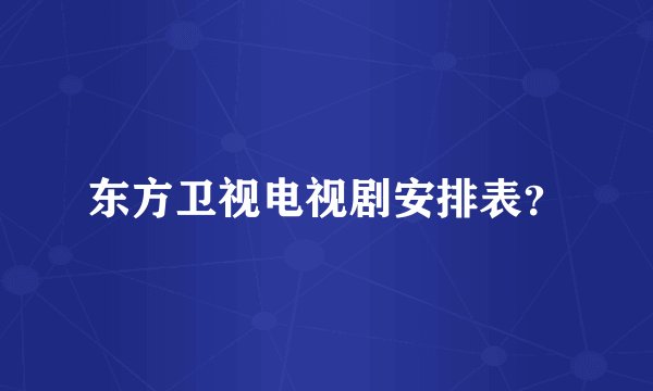 东方卫视电视剧安排表？