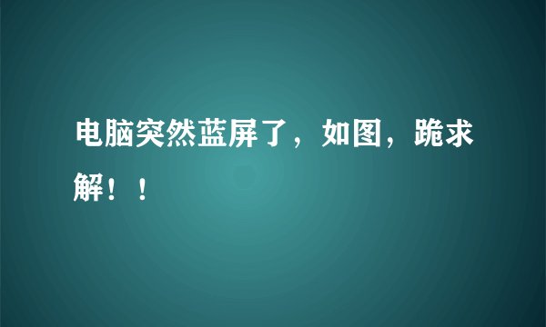 电脑突然蓝屏了，如图，跪求解！！