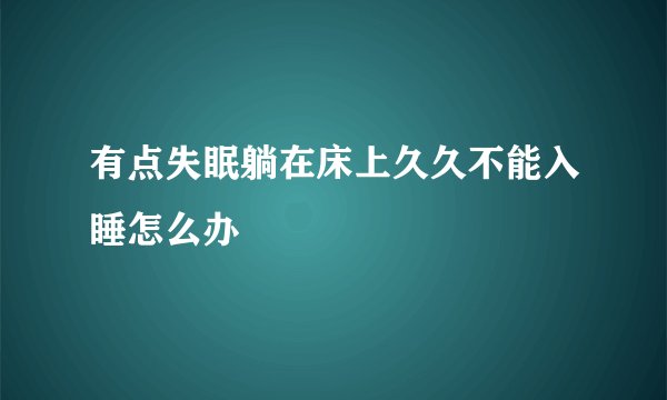 有点失眠躺在床上久久不能入睡怎么办