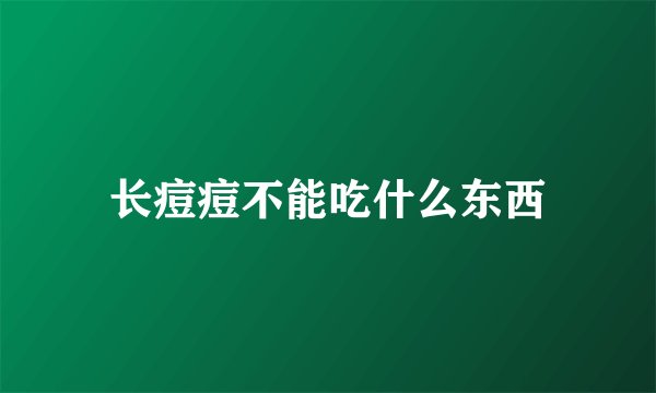 长痘痘不能吃什么东西