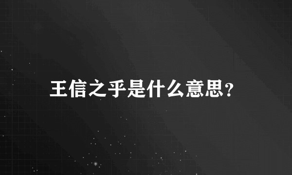 王信之乎是什么意思？