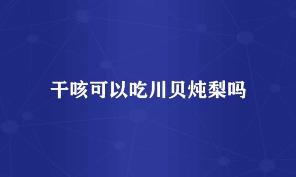 干咳可以吃川贝炖梨吗