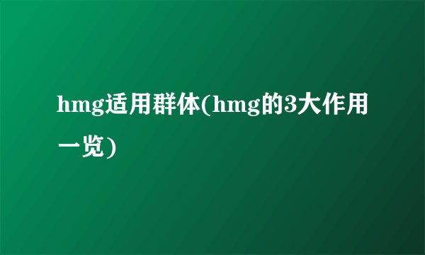 hmg适用群体(hmg的3大作用一览)