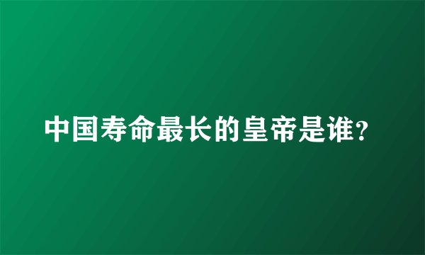 中国寿命最长的皇帝是谁？