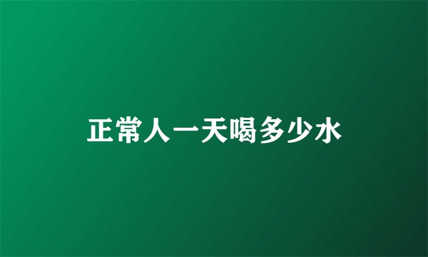 正常人一天喝多少水
