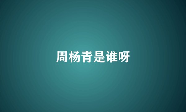 周杨青是谁呀