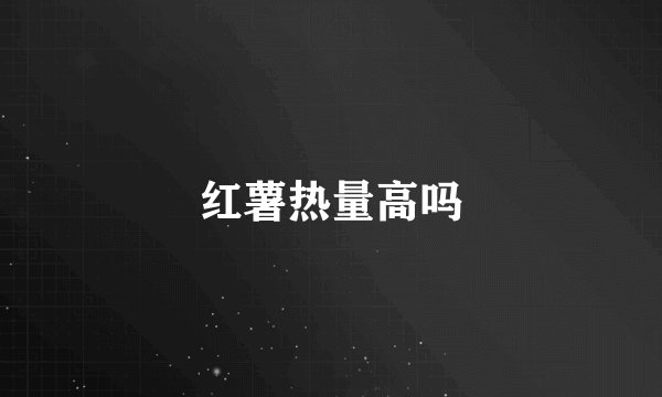 红薯热量高吗