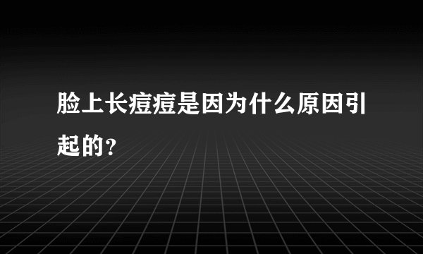 脸上长痘痘是因为什么原因引起的？