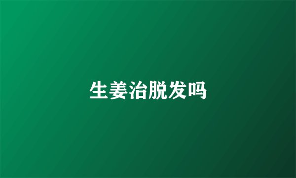 生姜治脱发吗