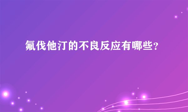 氟伐他汀的不良反应有哪些？