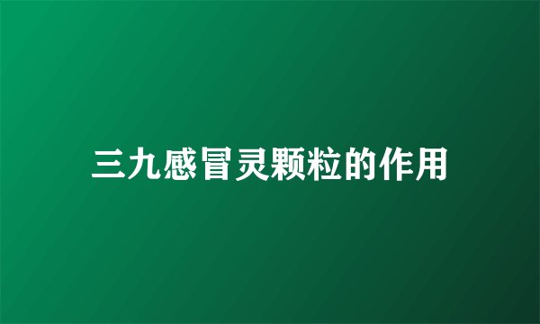 三九感冒灵颗粒的作用