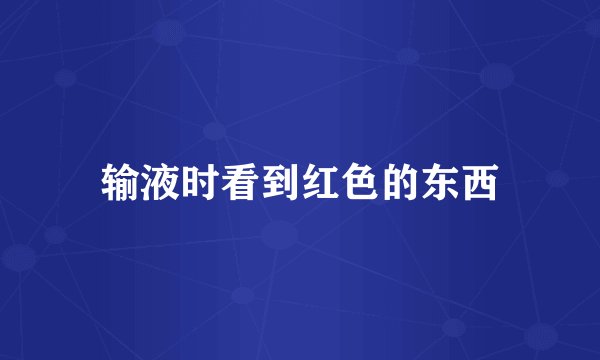 输液时看到红色的东西