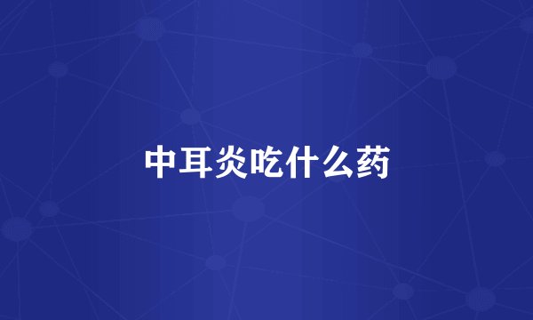 中耳炎吃什么药