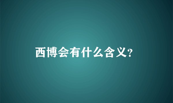 西博会有什么含义？