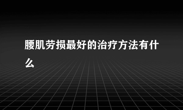 腰肌劳损最好的治疗方法有什么