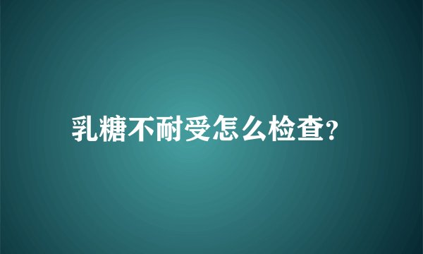乳糖不耐受怎么检查？