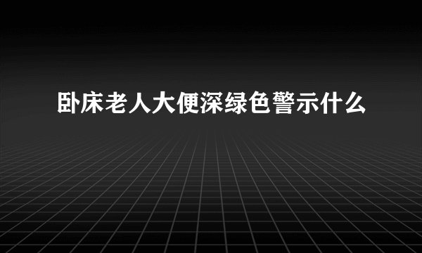 卧床老人大便深绿色警示什么