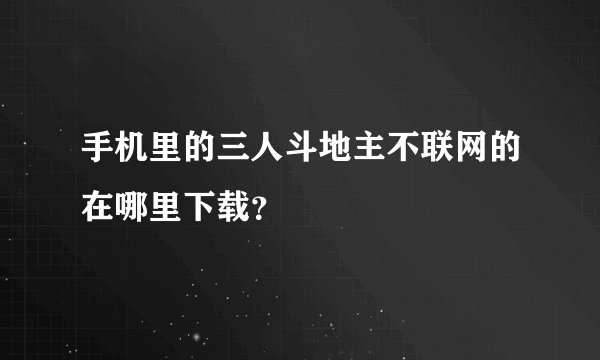手机里的三人斗地主不联网的在哪里下载？