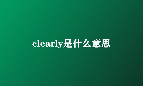 clearly是什么意思