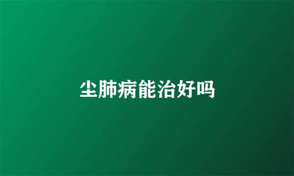 尘肺病能治好吗