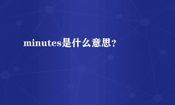 minutes是什么意思？