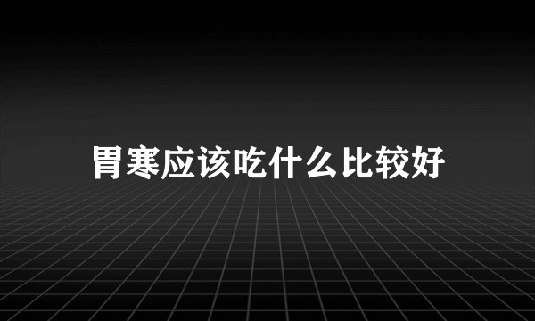 胃寒应该吃什么比较好