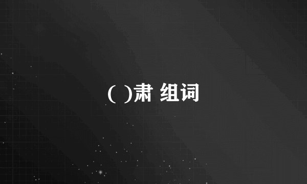 ( )肃 组词