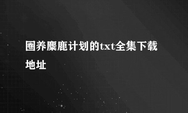 圈养麋鹿计划的txt全集下载地址