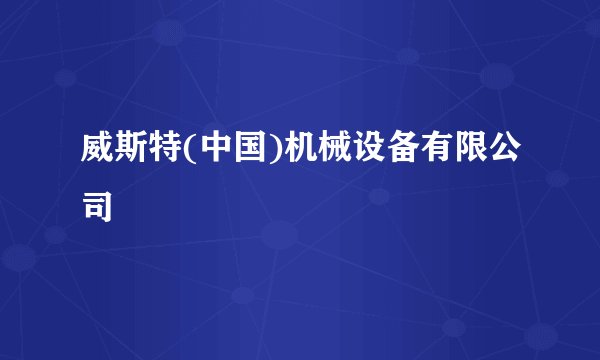 威斯特(中国)机械设备有限公司