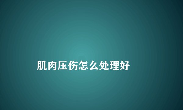 
    肌肉压伤怎么处理好
  