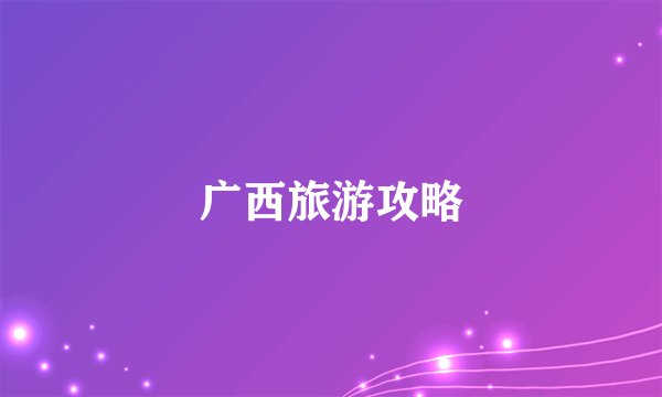 广西旅游攻略
